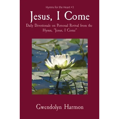 Jesus, I Come: Daily Devotionals on Personal Revival from the Hymn, "Jesus, I Come" - Paperback