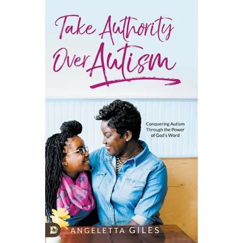 Take Authority Over Autism: Conquering Autism Through the Power of God's Word - Hardcover