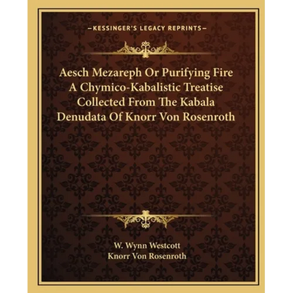 Aesch Mezareph Or Purifying Fire A Chymico-Kabalistic Treatise Collected From The Kabala Denudata Of Knorr Von Rosenroth - Paperback
