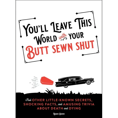 You'll Leave This World with Your Butt Sewn Shut: And Other Little-Known Secrets, Shocking Facts, and Amusing Trivia about Death and Dying - Paperback