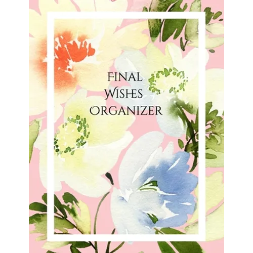 Final Wishes Organizer: Comprehensive Estate & Will Planning Workbook (Medical / DNR, Assets, Insurance, Legal, Loose Ends, Funeral Plan, Last - Paperback