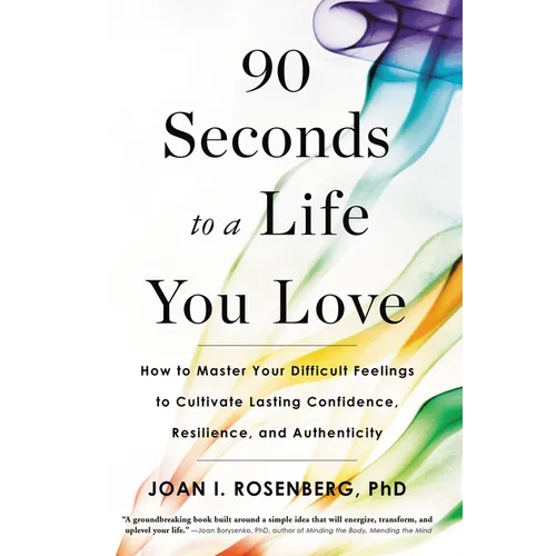 90 Seconds to a Life You Love: How to Master Your Difficult Feelings to Cultivate Lasting Confidence, Resilience, and Authenticity - Paperback