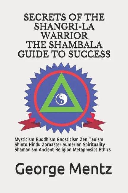 Secrets of The Shangri-La Warrior & The Shambala Guide to Success: Mysticism Buddhism Gnosticism Zen Taoism Shinto Hindu Zoroaster Sumerian Spirituali - Paperback