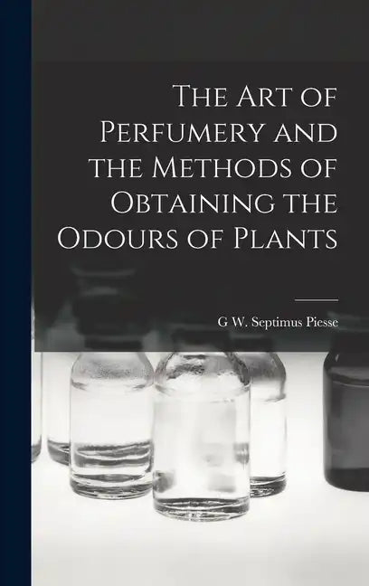 The Art of Perfumery and the Methods of Obtaining the Odours of Plants - Hardcover