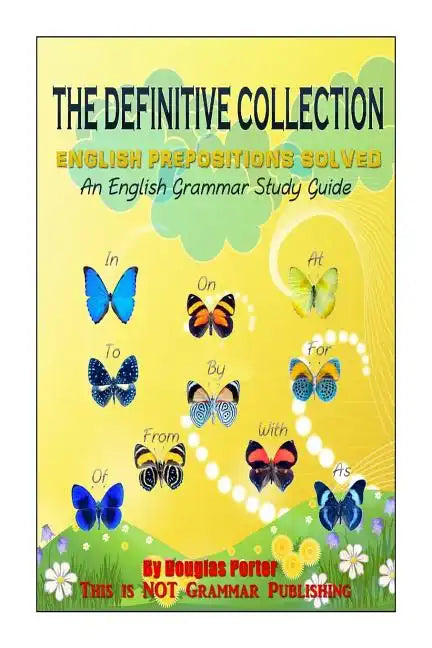 The Definitive Collection: English Prepositions Solved: An English Grammar Study Guide - Paperback