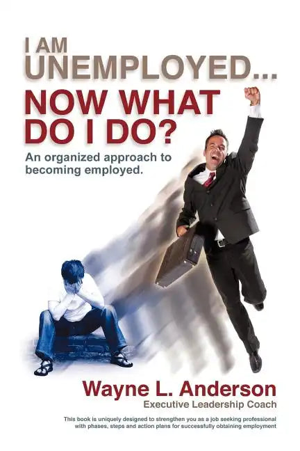 I Am Unemployed ... Now What Do I Do?: An Organized Approach to Becoming Employed - Paperback