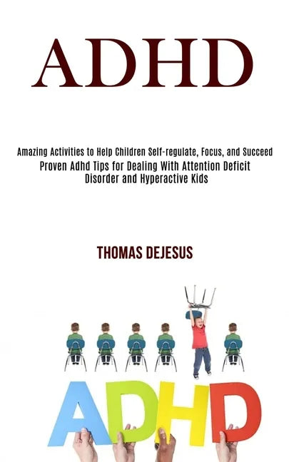 Adhd: Amazing Activities to Help Children Self-regulate, Focus, and Succeed (Proven Adhd Tips for Dealing With Attention Def - Paperback