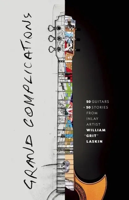 Grand Complications: 50 Guitars and 50 Stories from Inlay Artist William Grit Laskin - Hardcover