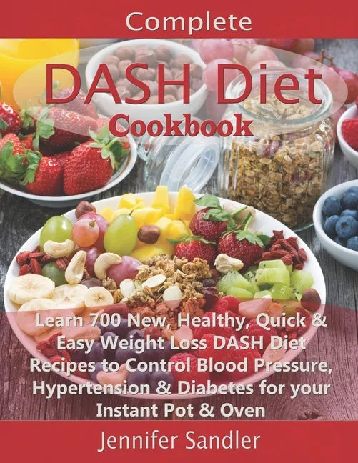 Complete DASH Diet Cookbook: Learn 700 New, Healthy, Quick & Easy Weight Loss DASH Diet Recipes to Control Blood Pressure, Hypertension & Diabetes - Paperback