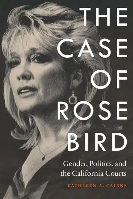 The Case of Rose Bird: Gender, Politics, and the California Courts - Hardcover