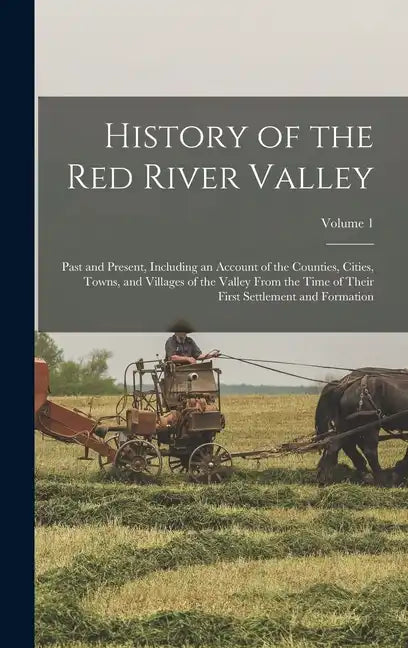 History of the Red River Valley: Past and Present, Including an Account of the Counties, Cities, Towns, and Villages of the Valley From the Time of Th - Hardcover