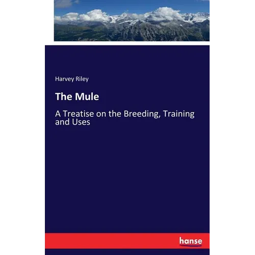 The Mule: A Treatise on the Breeding, Training and Uses - Paperback