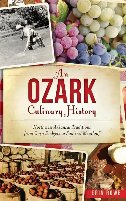 An Ozark Culinary History: Northwest Arkansas Traditions from Corn Dodgers to Squirrel Meatloaf - Hardcover