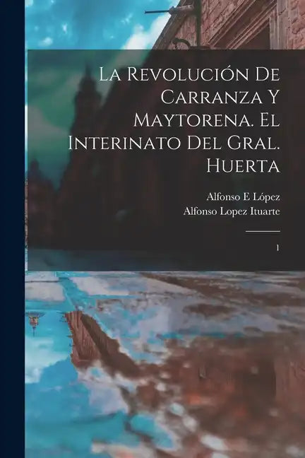 La revolución de Carranza y Maytorena. El interinato del Gral. Huerta: 1 - Paperback
