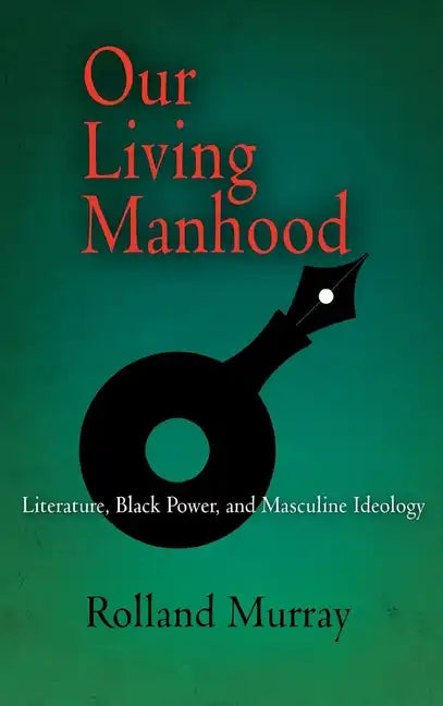 Our Living Manhood: Literature, Black Power, and Masculine Ideology - Hardcover