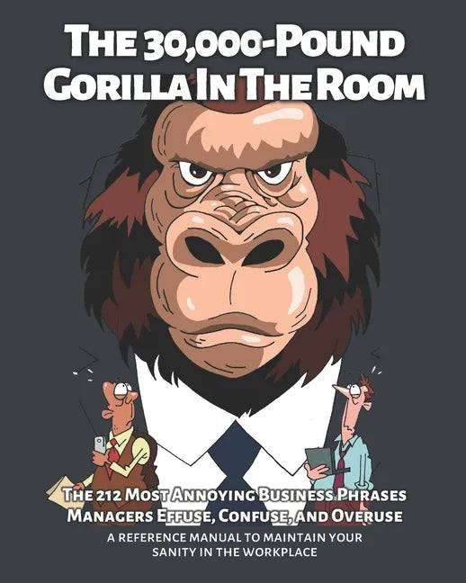 The 30,000-Pound Gorilla In The Room: The 212 Most Annoying Business Phrases Managers Effuse, Confuse, and Overuse - Paperback