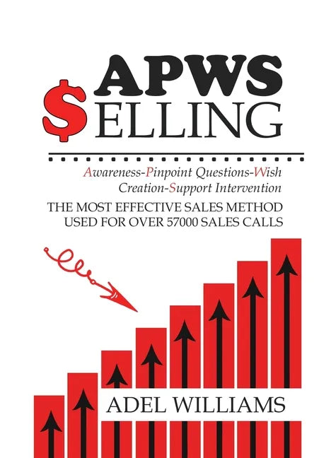 APWS Selling, The Most Effective Sales Method Used for Over 57,000 Sales Calls: A Comprehensive, Step-By-Step Method for Achieving Sales Success in Si - Hardcover