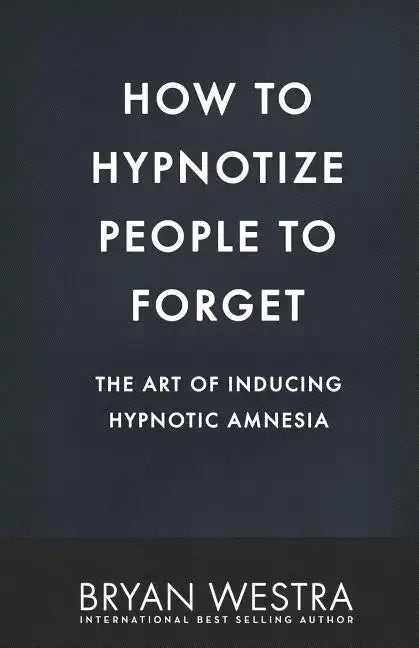 How To Hypnotize People To Forget: The Art of Inducing Hypnotic Amnesia - Paperback