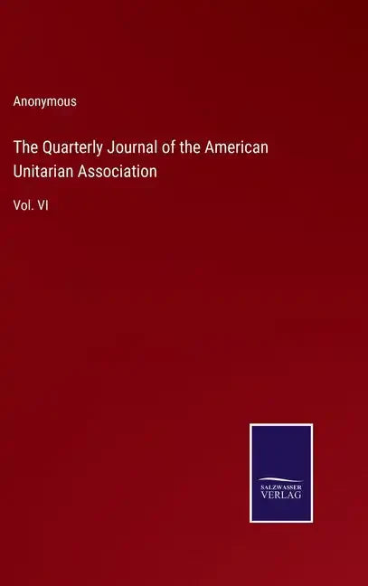 The Quarterly Journal of the American Unitarian Association: Vol. VI - Hardcover