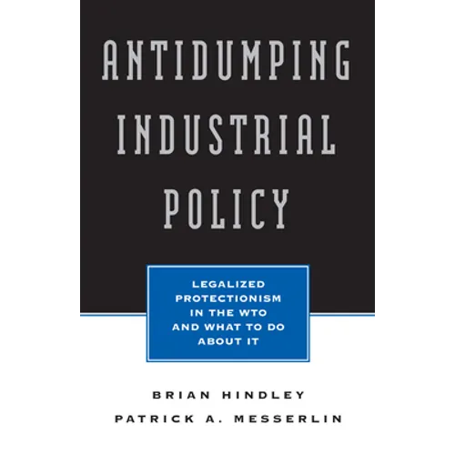 Antidumping Industrial Policy:: Legalized Protectionism in the Wto and What to Do about It - Paperback