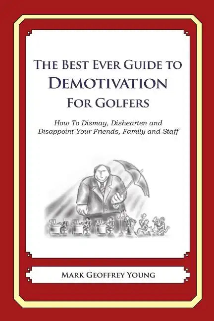 The Best Ever Guide to Demotivation for Golfers: How To Dismay, Dishearten and Disappoint Your Friends, Family and Staff - Paperback