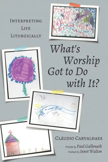 What's Worship Got to Do with It?: Interpreting Life Liturgically - Paperback