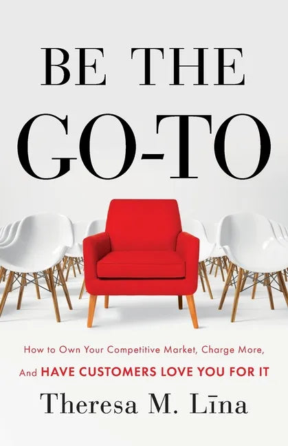 Be the Go-To: How to Own Your Competitive Market, Charge More, and Have Customers Love You For It - Paperback