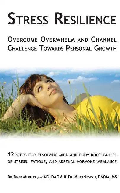 Stress Resilience: Overcome Overwhelm and Channel Challenge Towards Personal Growth: 12 steps for resolving mind and body root causes of - Paperback