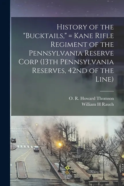 History of the "Bucktails," = Kane Rifle Regiment of the Pennsylvania Reserve Corp (13th Pennsylvania Reserves, 42nd of the Line) - Paperback