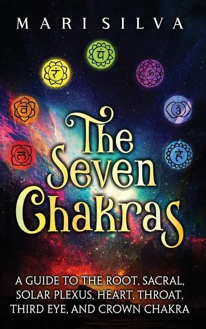 The Seven Chakras: A Guide to the Root, Sacral, Solar Plexus, Heart, Throat, Third Eye, and Crown Chakra - Hardcover