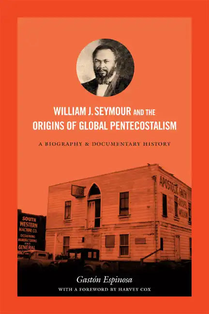 William J. Seymour and the Origins of Global Pentecostalism: A Biography and Documentary History - Paperback