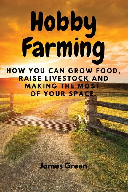 Hobby Farming: How You Can Grow Food, Raise Livestock and Making the Most of Your Space. - Paperback
