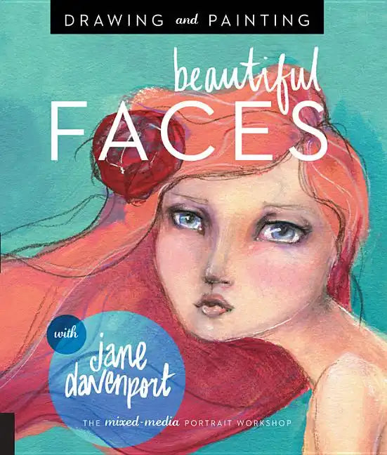Drawing and Painting Beautiful Faces: A Mixed-Media Portrait Workshop - Paperback