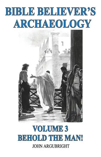 Bible Believer's Archaeology, Volume 3: Behold the Man! - Paperback