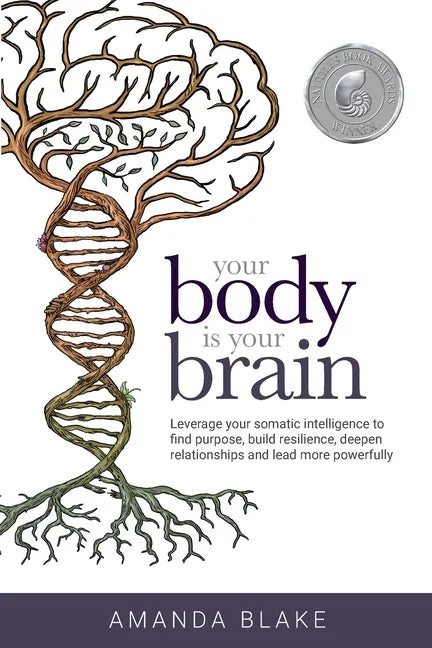Your Body is Your Brain: Leverage Your Somatic Intelligence to Find Purpose, Build Resilience, Deepen Relationships and Lead More Powerfully - Paperback
