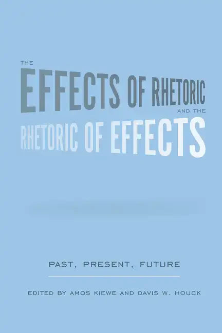 The Effects of Rhetoric and the Rhetoric of Effects: Past, Present, Future - Hardcover
