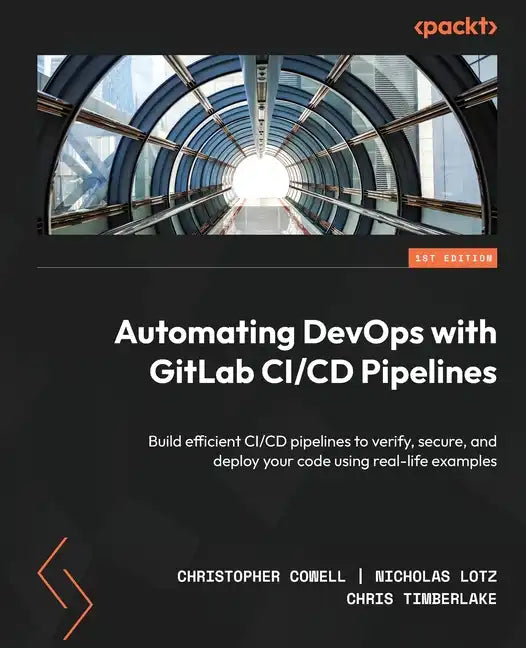 Automating DevOps with GitLab CI/CD Pipelines: Build efficient CI/CD pipelines to verify, secure, and deploy your code using real-life examples - Paperback