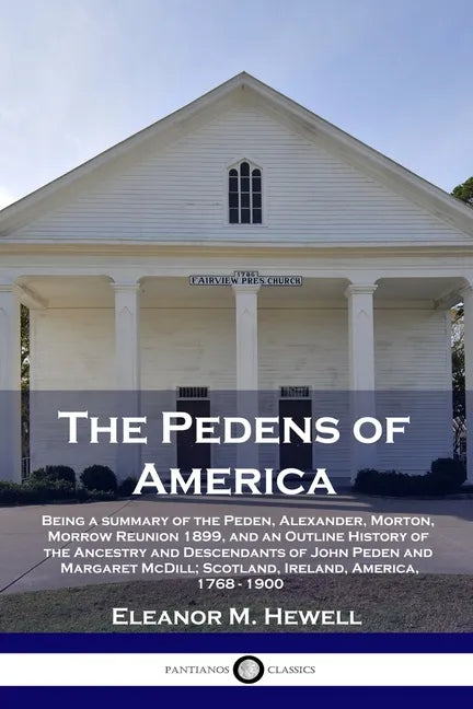 The Pedens of America: Being a summary of the Peden, Alexander, Morton, Morrow Reunion 1899, and an Outline History of the Ancestry and Desce - Paperback