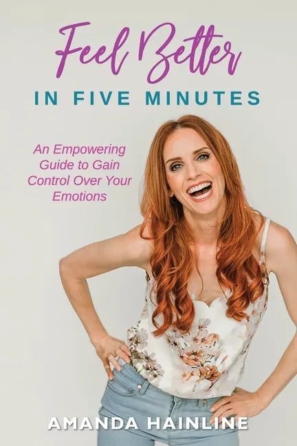 Feel Better in Five Minutes: An Empowering Guide to Gain Control Over Your Emotions - Paperback
