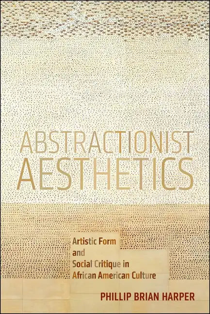 Abstractionist Aesthetics: Artistic Form and Social Critique in African American Culture - Paperback