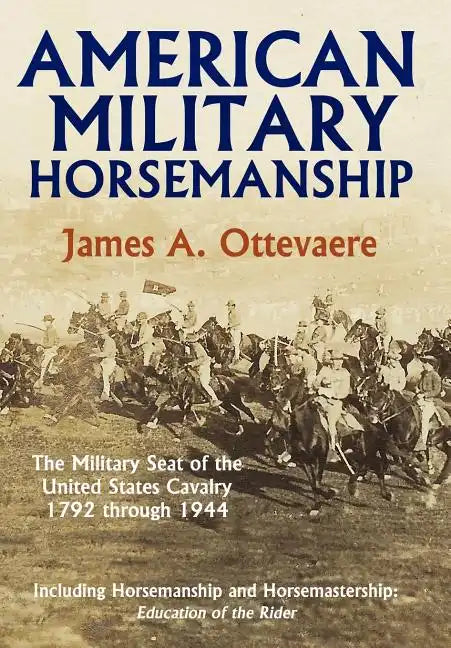 American Military Horsemanship: The Military Riding Seat of the United States Cavalry, 1792 Through 1944 - Hardcover