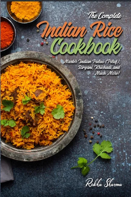 The Complete Indian Rice Cookbook: Master Indian Pulao (Pilaf), Biryani, Khichadi, and Much More! - Paperback