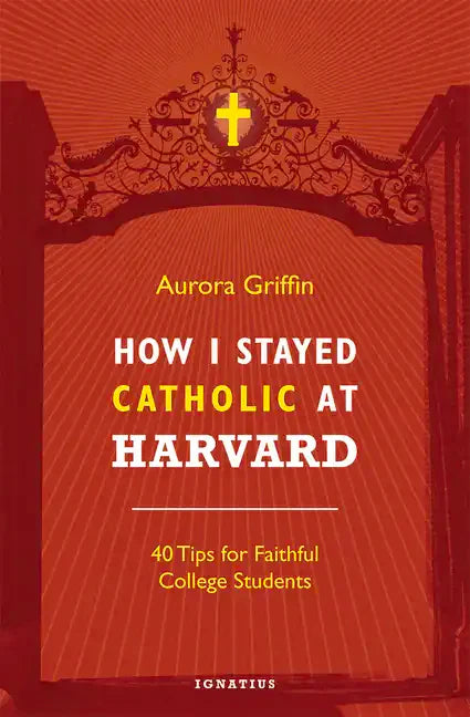 How I Stayed Catholic at Harvard: 40 Tips for Faithful College Students - Paperback