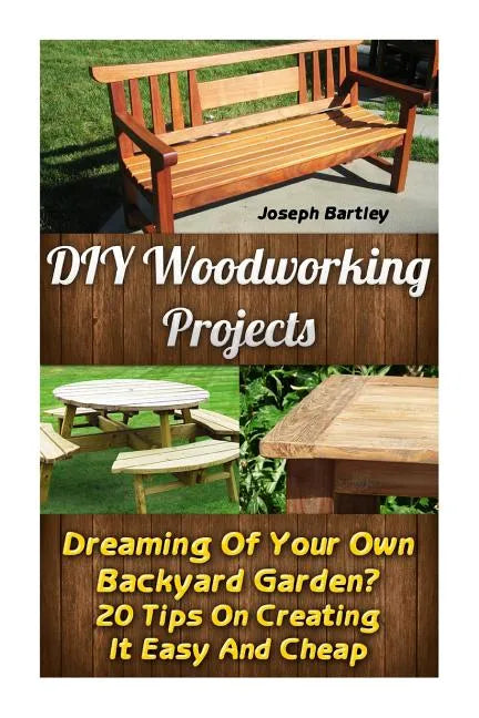 DIY Woodworking Projects: Dreaming Of Your Own Backyard Garden? 20 Tips On Creating It Easy And Cheap: (DIY Palette Projects, DIY Upcycle, Palle - Paperback