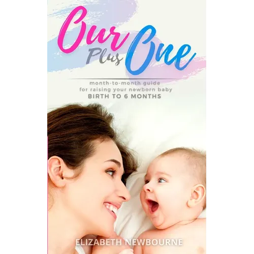 Our Plus One: Month-To-Month Guide For Raising Your Newborn Baby From Birth to 6 Months: (The step-by-step book every mom, dad, and - Paperback