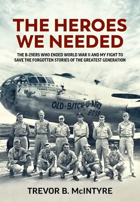 The Heroes We Needed: The B-29ers Who Ended World War II and My Fight to Save the Forgotten Stories of the Greatest Generation - Hardcover