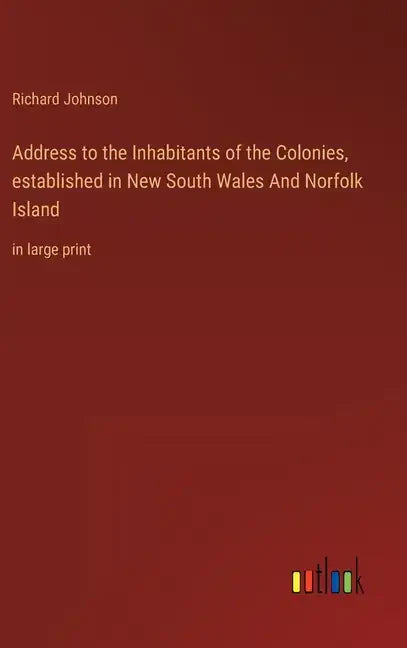 Address to the Inhabitants of the Colonies, established in New South Wales And Norfolk Island: in large print - Hardcover