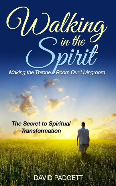 Walking in the Spirit: Making the Throne Room Our Livingroom, the Secret to Spiritual Transformation - Paperback