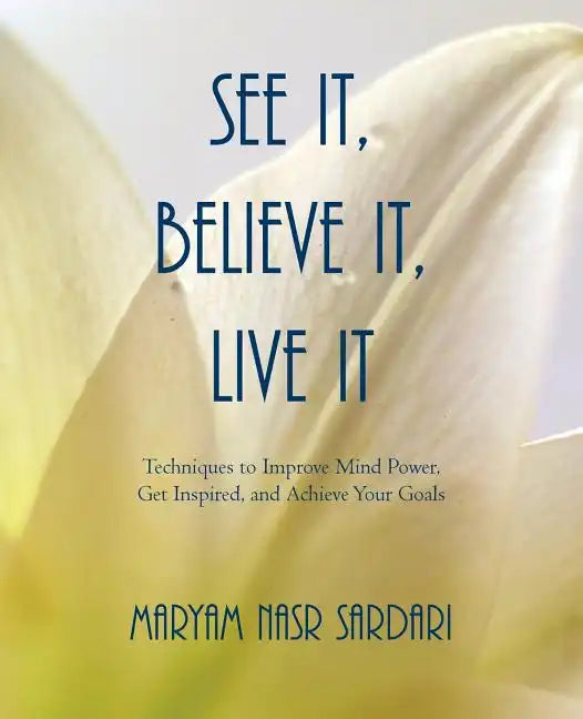 See It, Believe It, Live It: Techniques to Improve Mind Power, Get Inspired, and Achieve Your Goals - Paperback