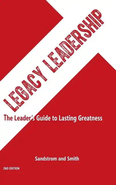 Legacy Leadership: The Leader's Guide to Lasting Greatness, 2nd Edition - Hardcover